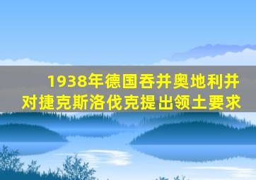 1938年德国吞并奥地利并对捷克斯洛伐克提出领土要求