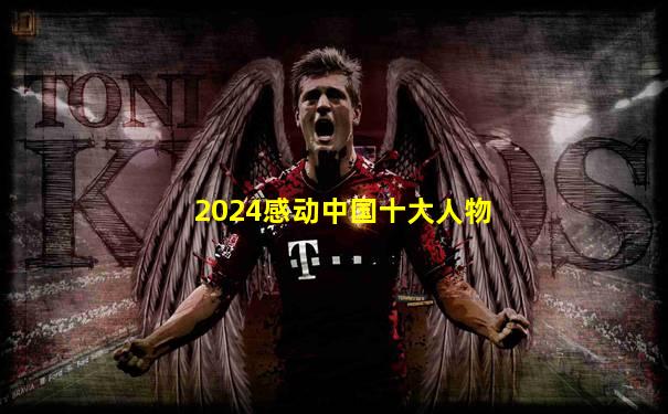 2024感动中国十大人物