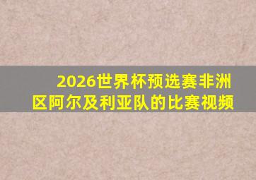 2026世界杯预选赛非洲区阿尔及利亚队的比赛视频