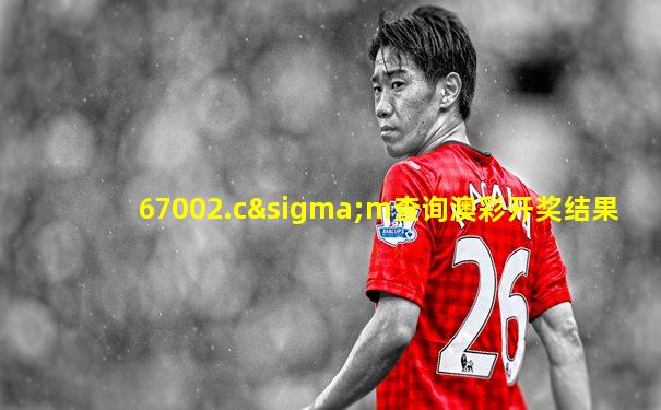 67002.cσm查询澳彩开奖结果
