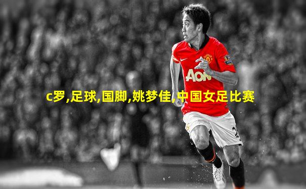 c罗,足球,国脚,姚梦佳,中国女足比赛