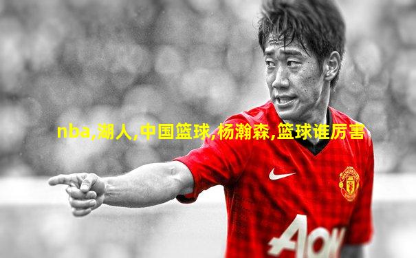 nba,湖人,中国篮球,杨瀚森,篮球谁厉害