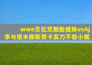 wwe贝拉双胞胎姐妹vsAJ李与塔米娜斯努卡实力不容小视