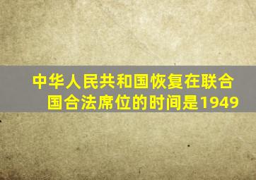 中华人民共和国恢复在联合国合法席位的时间是1949