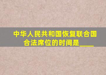 中华人民共和国恢复联合国合法席位的时间是____