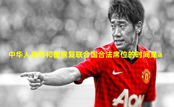 中华人民共和国恢复联合国合法席位的时间是a