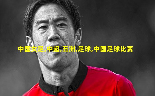 中国女足,中超,五洲,足球,中国足球比赛