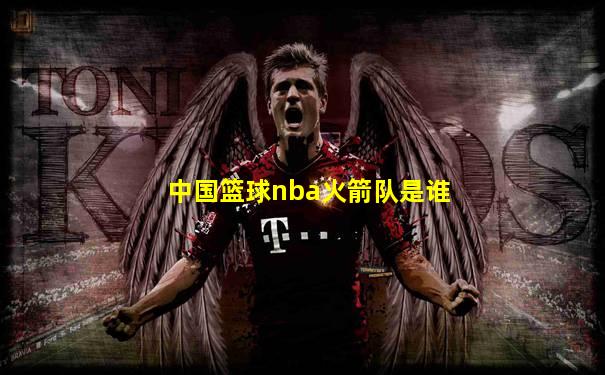 中国篮球nba火箭队是谁