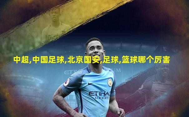 中超,中国足球,北京国安,足球,篮球哪个厉害