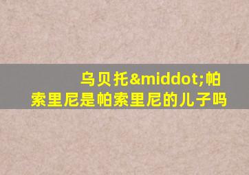 乌贝托·帕索里尼是帕索里尼的儿子吗