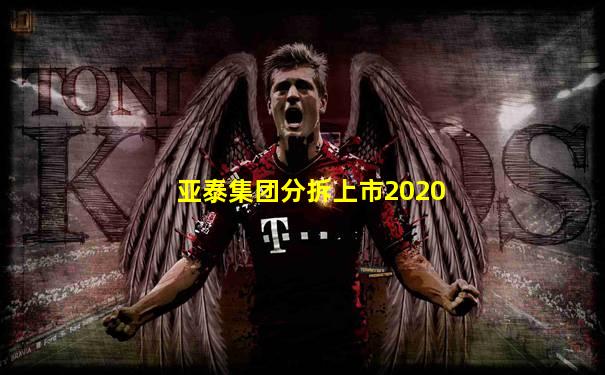 亚泰集团分拆上市2020