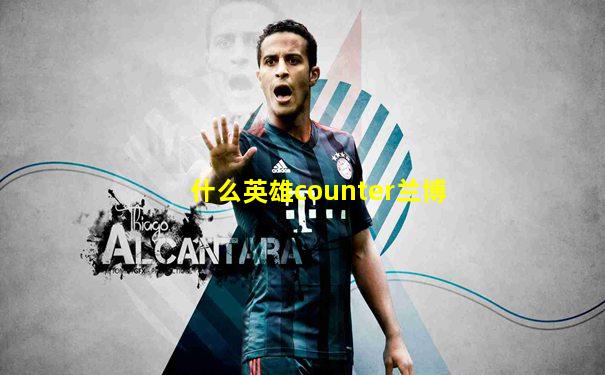什么英雄counter兰博