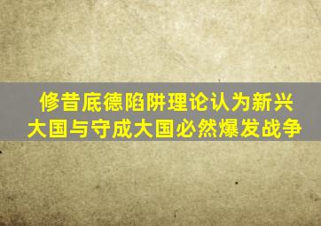 修昔底德陷阱理论认为新兴大国与守成大国必然爆发战争