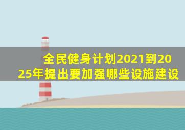 全民健身计划2021到2025年提出要加强哪些设施建设