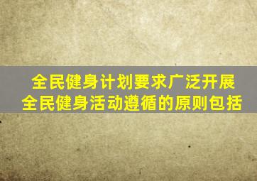 全民健身计划要求广泛开展全民健身活动遵循的原则包括