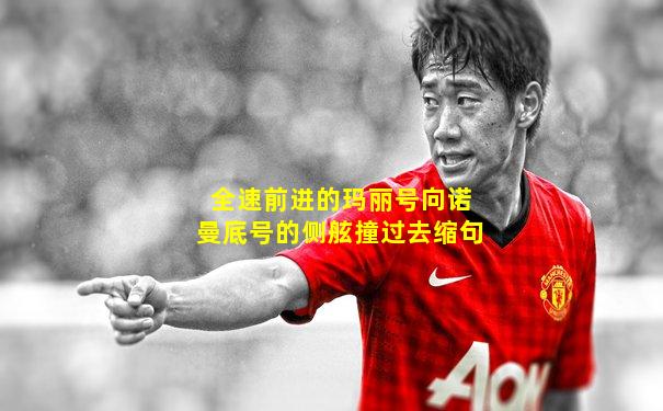 全速前进的玛丽号向诺曼底号的侧舷撞过去缩句