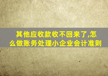 其他应收款收不回来了,怎么做账务处理小企业会计准则