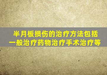 半月板损伤的治疗方法包括一般治疗药物治疗手术治疗等