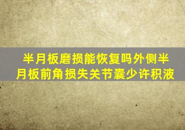 半月板磨损能恢复吗外侧半月板前角损失关节囊少许积液
