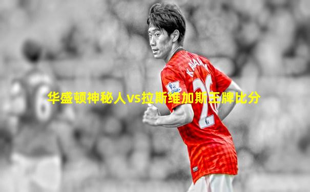 华盛顿神秘人vs拉斯维加斯王牌比分