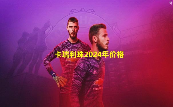 卡瑞利珠2024年价格