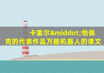 卡雷尔·恰佩克的代表作品万能机器人的课文