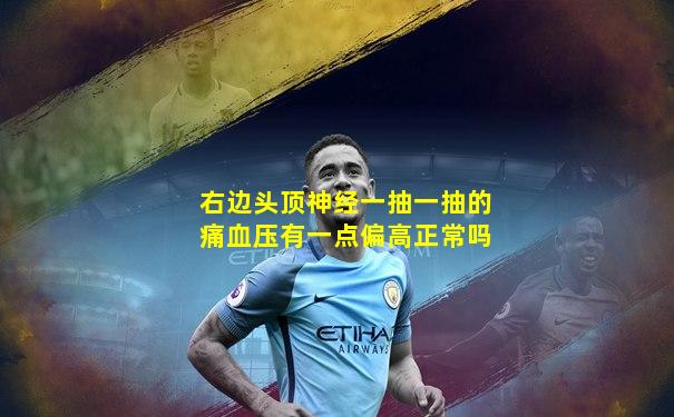 右边头顶神经一抽一抽的痛血压有一点偏高正常吗