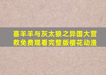 喜羊羊与灰太狼之异国大营救免费观看完整版樱花动漫