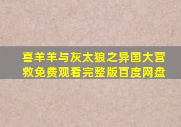 喜羊羊与灰太狼之异国大营救免费观看完整版百度网盘