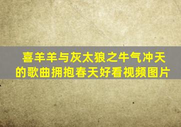 喜羊羊与灰太狼之牛气冲天的歌曲拥抱春天好看视频图片