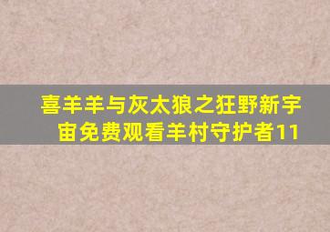 喜羊羊与灰太狼之狂野新宇宙免费观看羊村守护者11