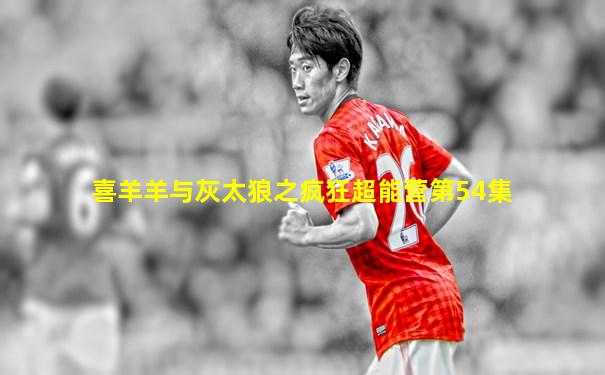 喜羊羊与灰太狼之疯狂超能营第54集