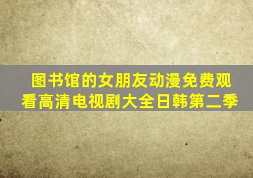 图书馆的女朋友动漫免费观看高清电视剧大全日韩第二季
