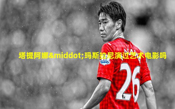塔提阿娜·玛斯拉尼演过艺术电影吗