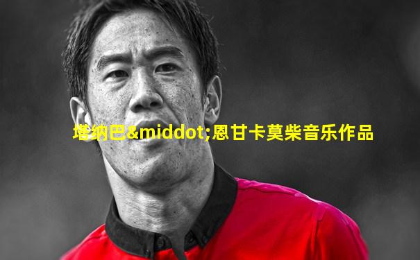 塔纳巴·恩甘卡莫柴音乐作品