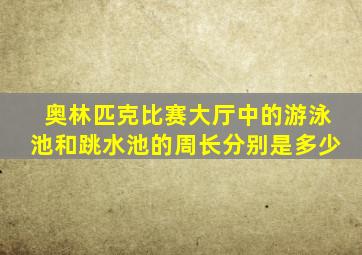 奥林匹克比赛大厅中的游泳池和跳水池的周长分别是多少