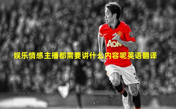 娱乐情感主播都需要讲什么内容呢英语翻译