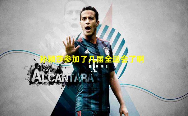 孙颖莎参加了几届全运会了啊