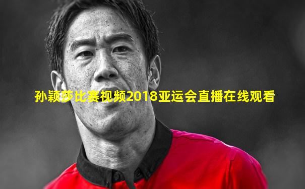 孙颖莎比赛视频2018亚运会直播在线观看