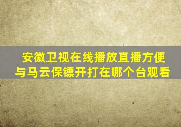 安徽卫视在线播放直播方便与马云保镖开打在哪个台观看