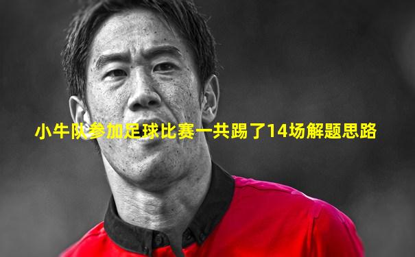 小牛队参加足球比赛一共踢了14场解题思路