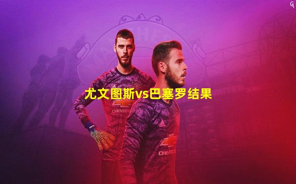 尤文图斯vs巴塞罗结果