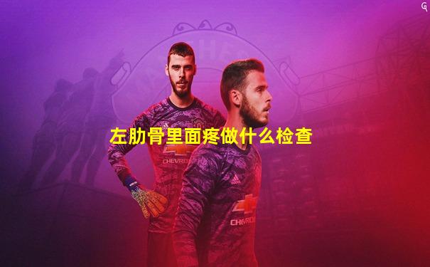 左肋骨里面疼做什么检查