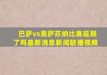 巴萨vs奥萨苏纳比赛延期了吗最新消息新闻联播视频