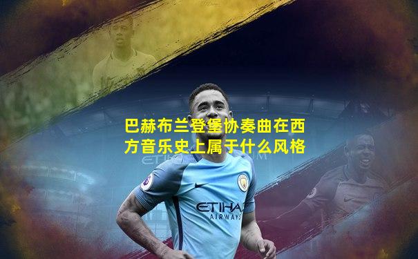 巴赫布兰登堡协奏曲在西方音乐史上属于什么风格