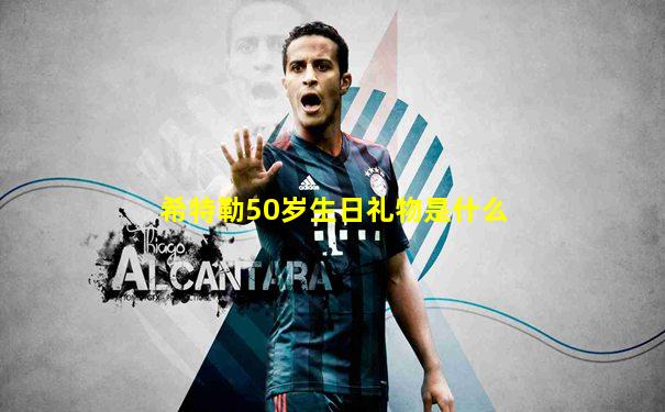 希特勒50岁生日礼物是什么