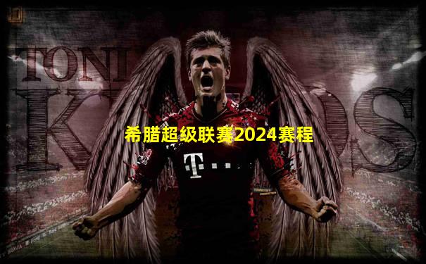 希腊超级联赛2024赛程