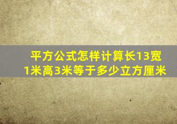 平方公式怎样计算长13宽1米高3米等于多少立方厘米