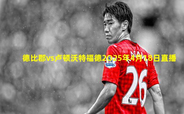 德比郡vs卢顿沃特福德2O25年4月18日直播