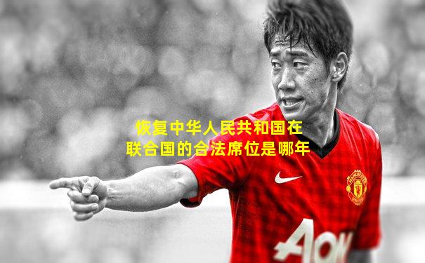 恢复中华人民共和国在联合国的合法席位是哪年